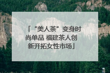 “美人茶”变身时尚单品 福建茶人创新开拓女性市场